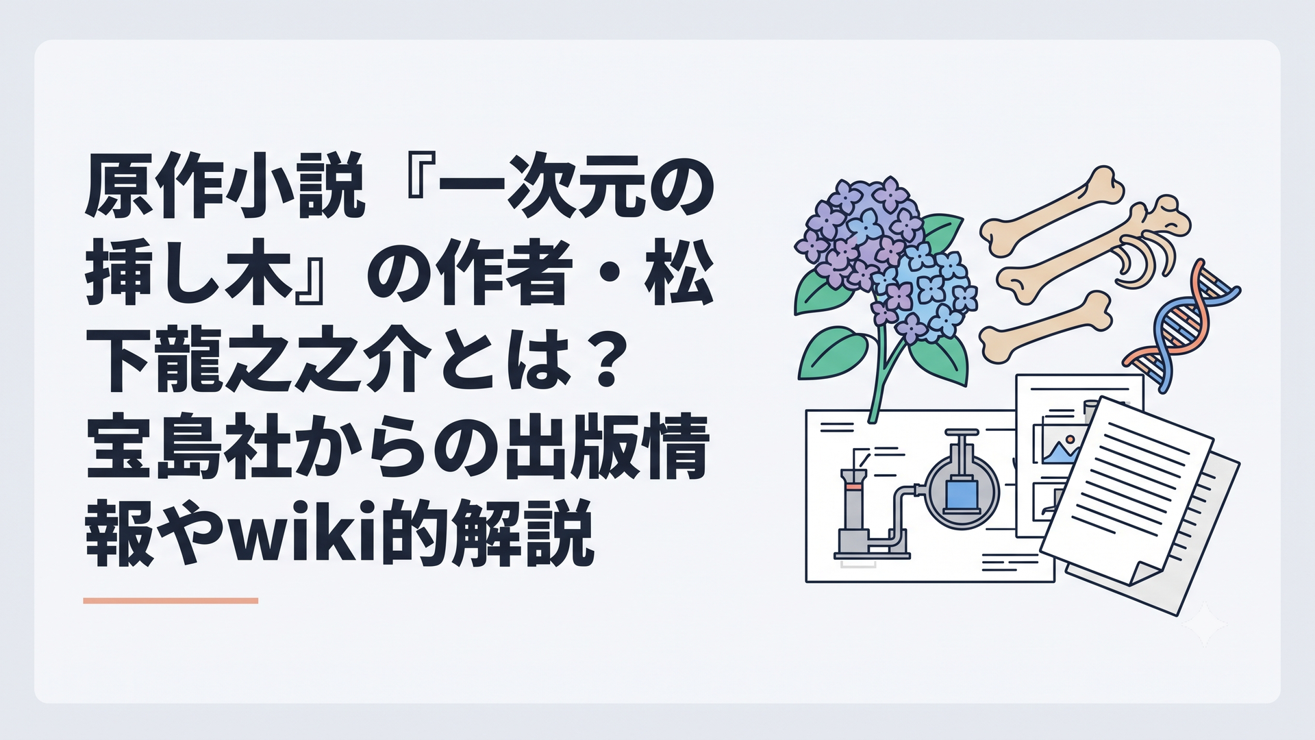 紫陽花と古人骨、DNAの二重らせん、高圧ポンプの設計図と原稿用紙が重なる知的ミステリーの情景
