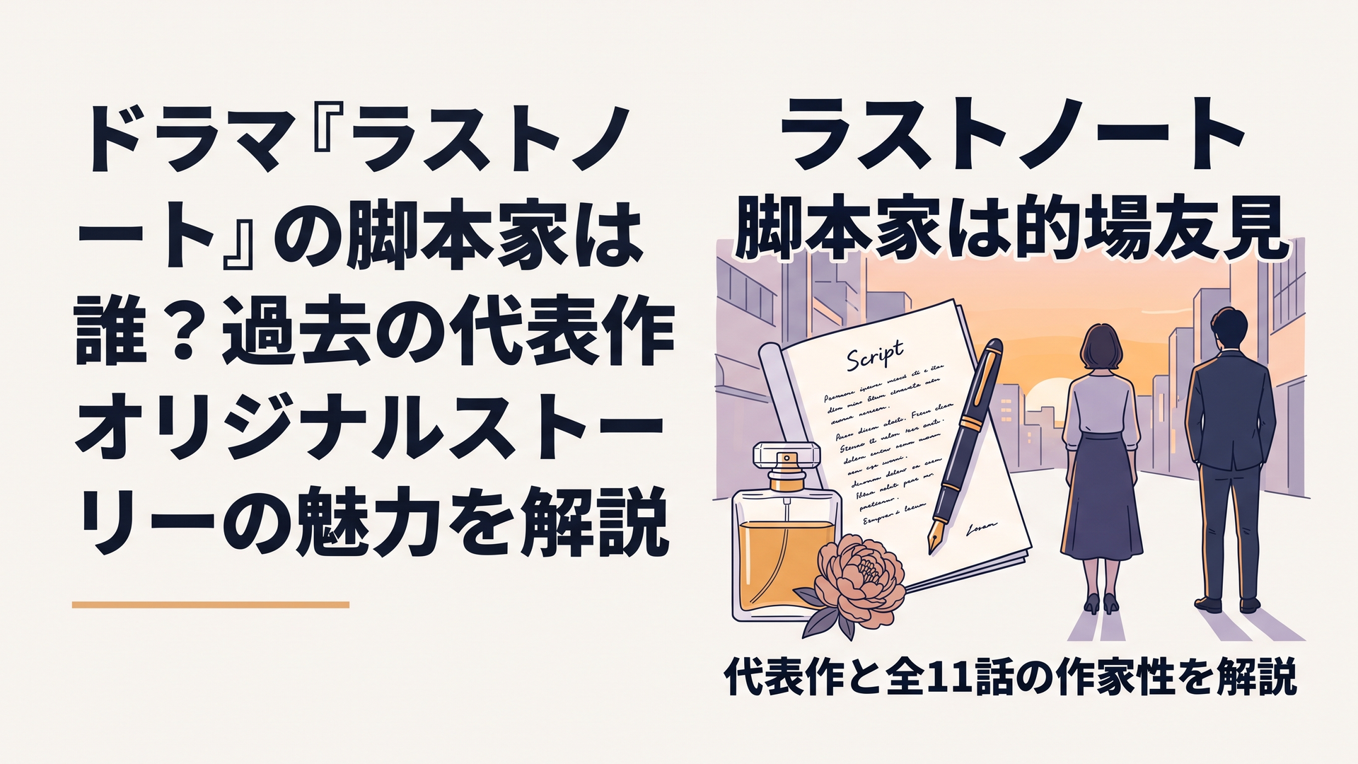 ブログ用横長1200×800px、比率6:4。ドラマ『ラストノート』の脚本家特集と一目で分かる、上品で映画的な大人向けデザイン。中央に文字の書かれた脚本冊子と万年筆、横に透明な香水瓶とピオニーの花を配置し、背景には夕暮れの都会で少し距離を空けて立つ49歳ほどの女性と30歳ほどの男