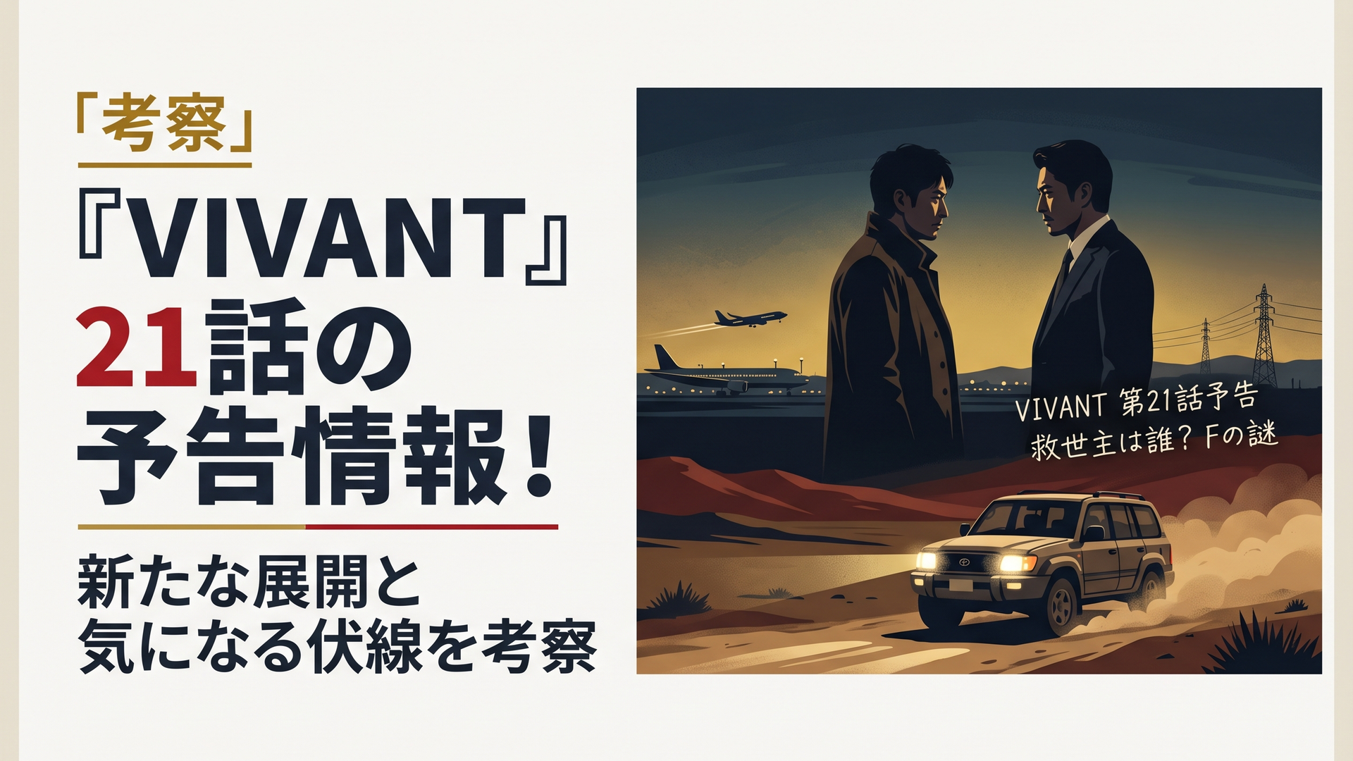 『VIVANT』第21話予告をテーマにした横長3:2のシネマティックイラスト。異国の荒野を走る脱出車両、向き合う二人の男性のシルエット、遠方の空港を組み合わせたサスペンス構図。掲載文字は「VIVANT 第21話予告」「救世主は誰？ Fの謎」の2要素のみ。文字と重要人物を中央の横幅