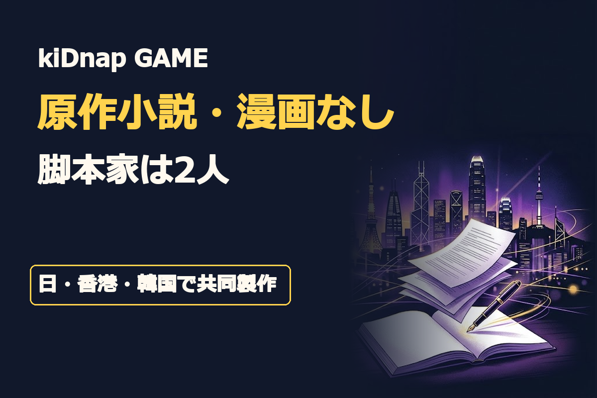 見出し文字は「kiDnap GAME」「原作小説・漫画なし」「脚本家は2人」「日・香港・韓国で共同製作」。深紫と濃紺を基調とした国際サスペンス風の背景に、白紙の本と新たに書かれる脚本、東京・香港・ソウルを象徴する都市のシルエットを配置。オリジナル作品であることと制作背景が一目で伝
