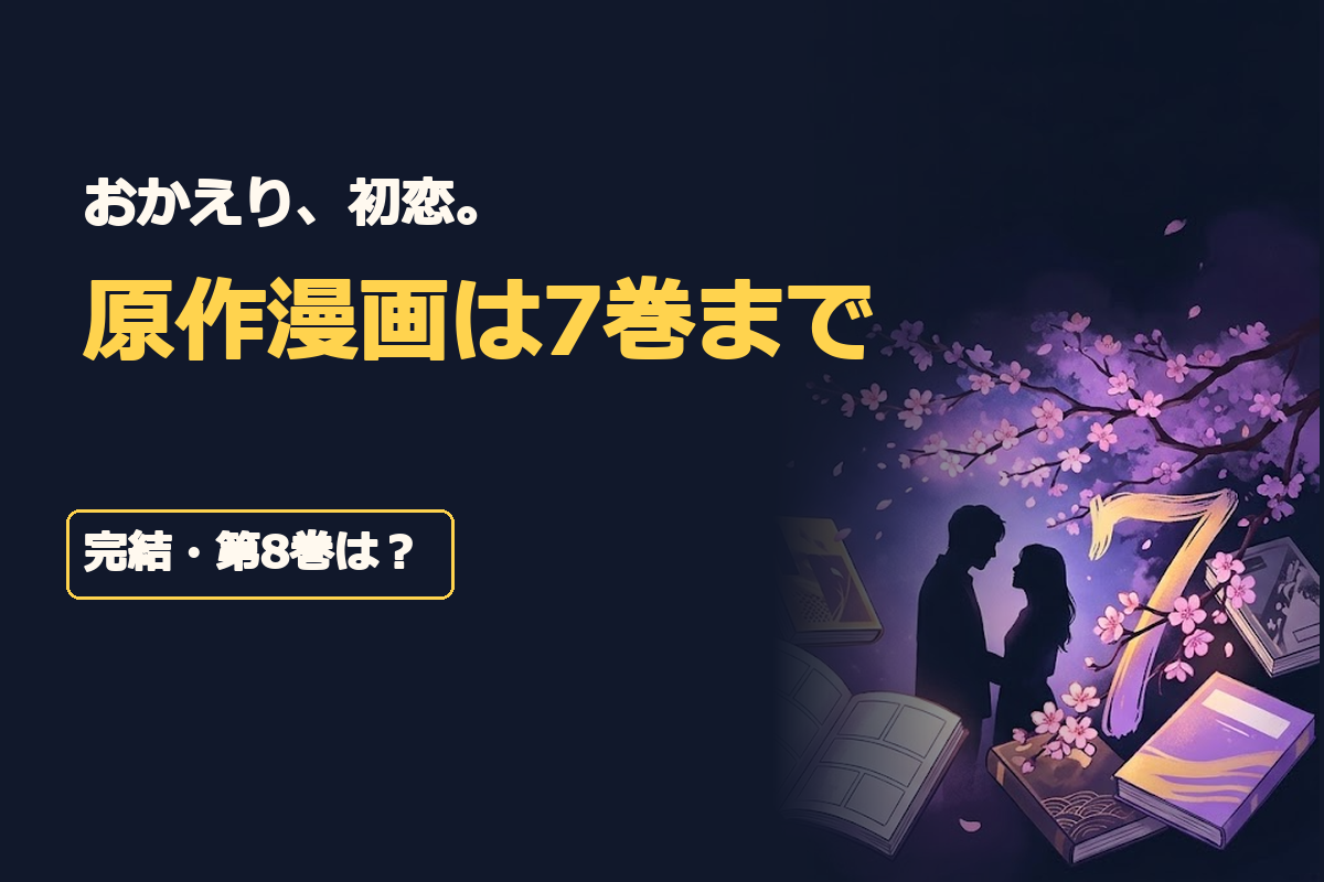 見出し文字は「おかえり、初恋。」「原作漫画は7巻まで」「完結・第8巻は？」。濃紺と桜色を基調に、7冊の架空の単行本と開いた漫画、10年ぶりの再会を象徴する男女のシルエットを配置。最新刊の数字7を大きく強調したオリジナル編集イラスト。公式表紙や実在俳優の容姿は再現しない